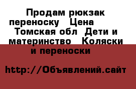 Продам рюкзак переноску › Цена ­ 800 - Томская обл. Дети и материнство » Коляски и переноски   